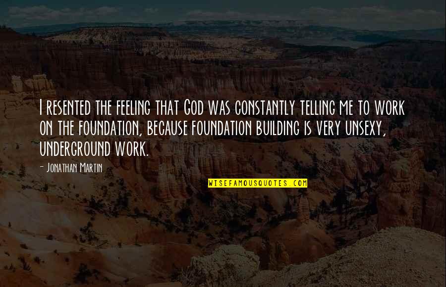 Building The Foundation Quotes By Jonathan Martin: I resented the feeling that God was constantly