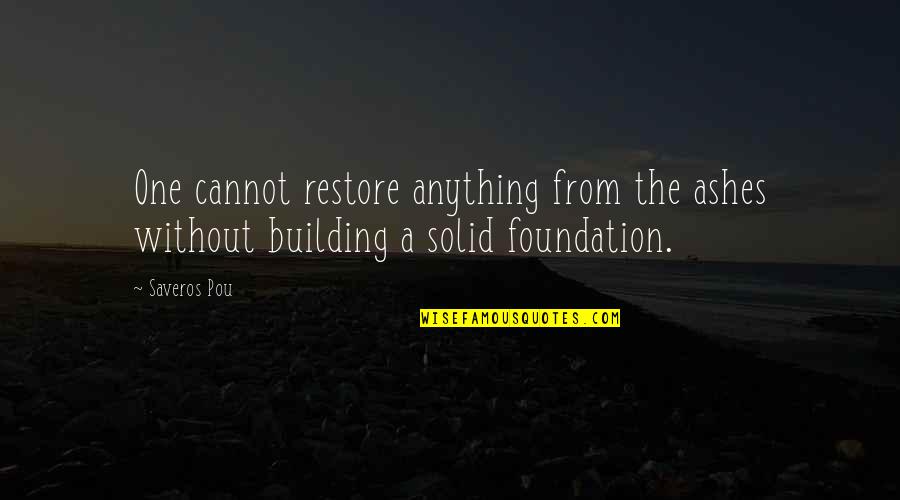 Building The Foundation Quotes By Saveros Pou: One cannot restore anything from the ashes without