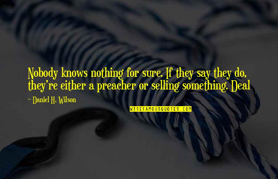 Building Trade Quotes By Daniel H. Wilson: Nobody knows nothing for sure. If they say