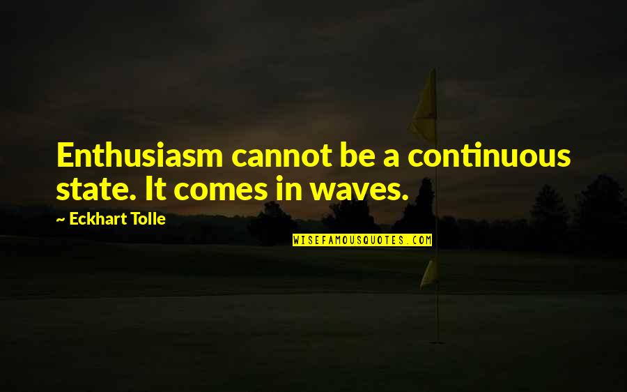 Building Treasures In Heaven Quote Quotes By Eckhart Tolle: Enthusiasm cannot be a continuous state. It comes Building Treasures In Heaven Quote Quotes By Eckhart Tolle: Enthusiasm cannot be a continuous state. It comes
