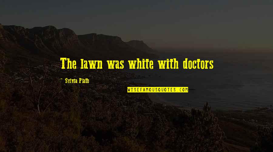 Building Treasures In Heaven Quote Quotes By Sylvia Plath: The lawn was white with doctors Building Treasures In Heaven Quote Quotes By Sylvia Plath: The lawn was white with doctors