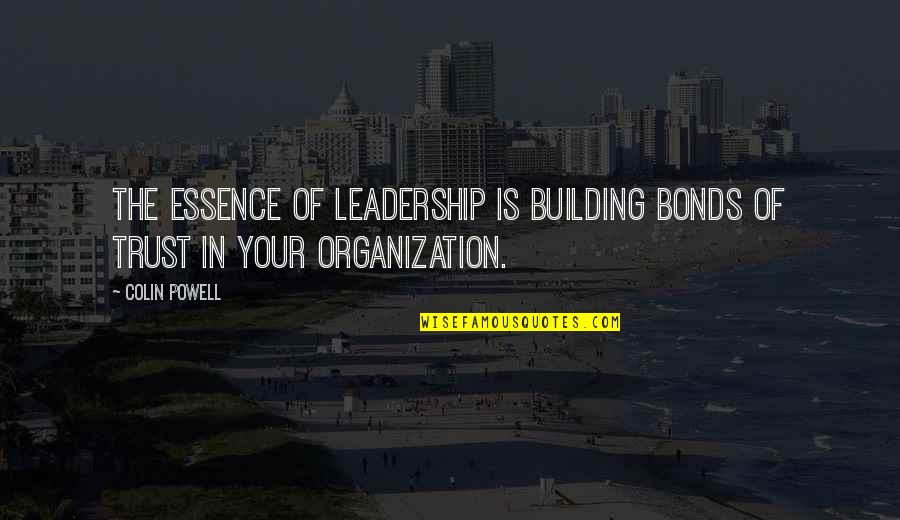 Building Trust Quotes By Colin Powell: The essence of leadership is building bonds of