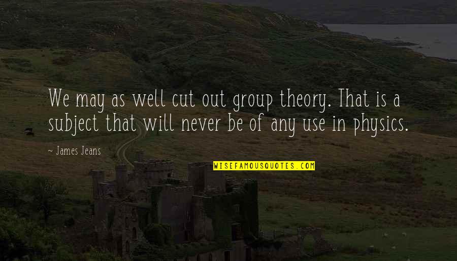 Building Trust Quotes By James Jeans: We may as well cut out group theory.