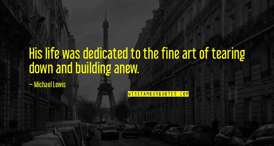 Building Up And Tearing Down Quotes By Michael Lewis: His life was dedicated to the fine art