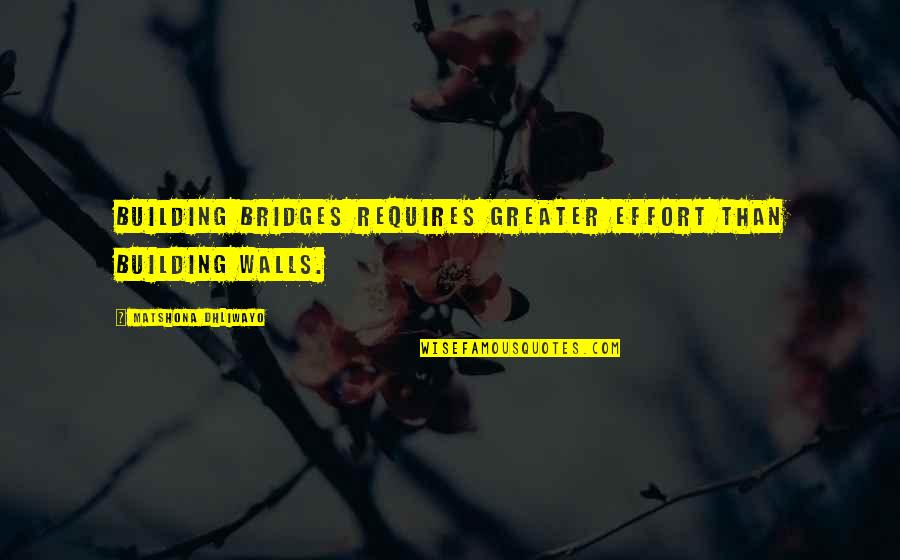 Building Up My Walls Quotes By Matshona Dhliwayo: Building bridges requires greater effort than building walls. Building Up My Walls Quotes By Matshona Dhliwayo: Building bridges requires greater effort than building walls.