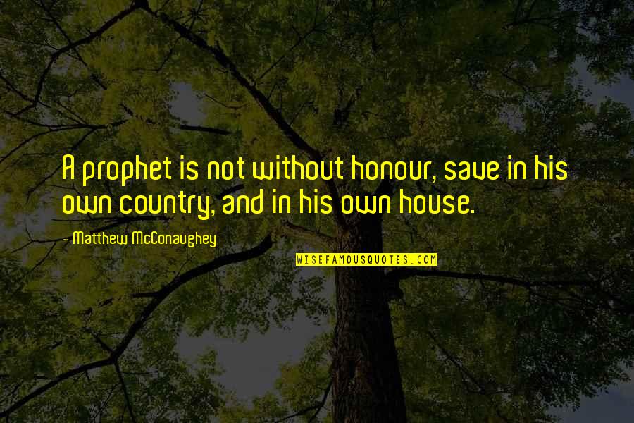 Building Up My Walls Quotes By Matthew McConaughey: A prophet is not without honour, save in Building Up My Walls Quotes By Matthew McConaughey: A prophet is not without honour, save in