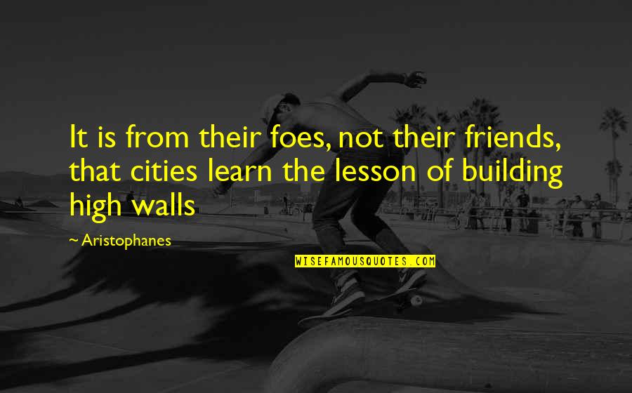 Building Up Walls Quotes By Aristophanes: It is from their foes, not their friends,