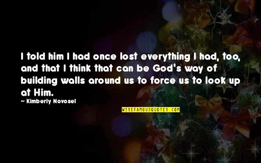 Building Up Walls Quotes By Kimberly Novosel: I told him I had once lost everything