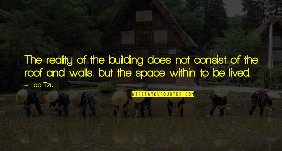 Building Up Walls Quotes By Lao-Tzu: The reality of the building does not consist