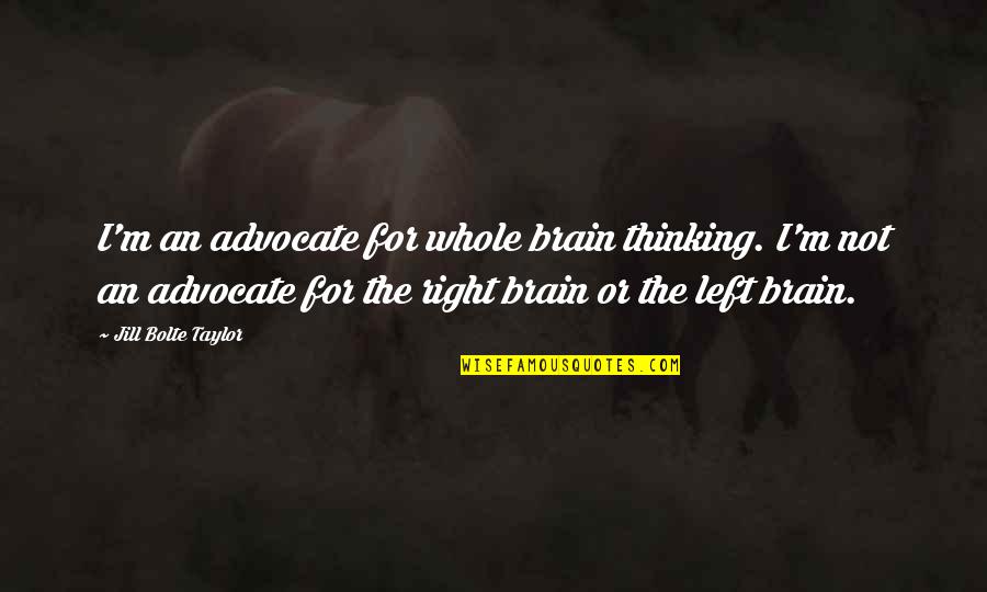 Building Up Your Man Quotes By Jill Bolte Taylor: I'm an advocate for whole brain thinking. I'm Building Up Your Man Quotes By Jill Bolte Taylor: I'm an advocate for whole brain thinking. I'm