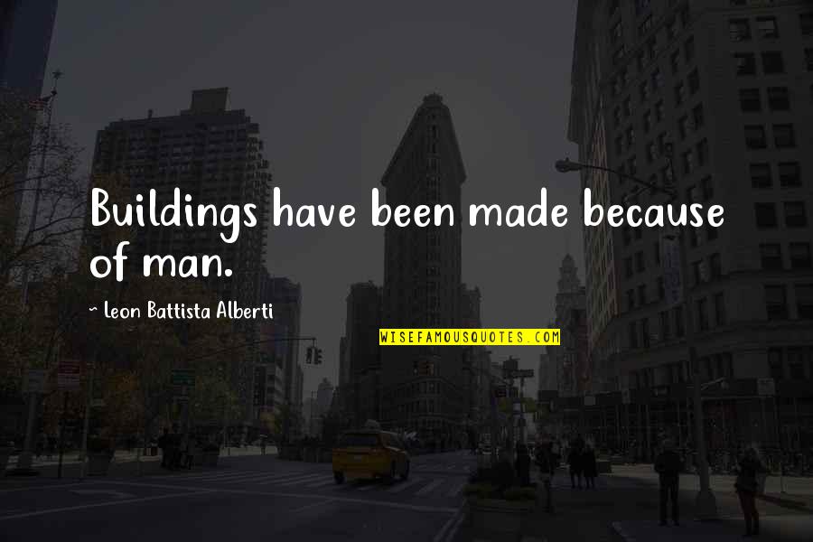 Building Up Your Man Quotes By Leon Battista Alberti: Buildings have been made because of man. Building Up Your Man Quotes By Leon Battista Alberti: Buildings have been made because of man.