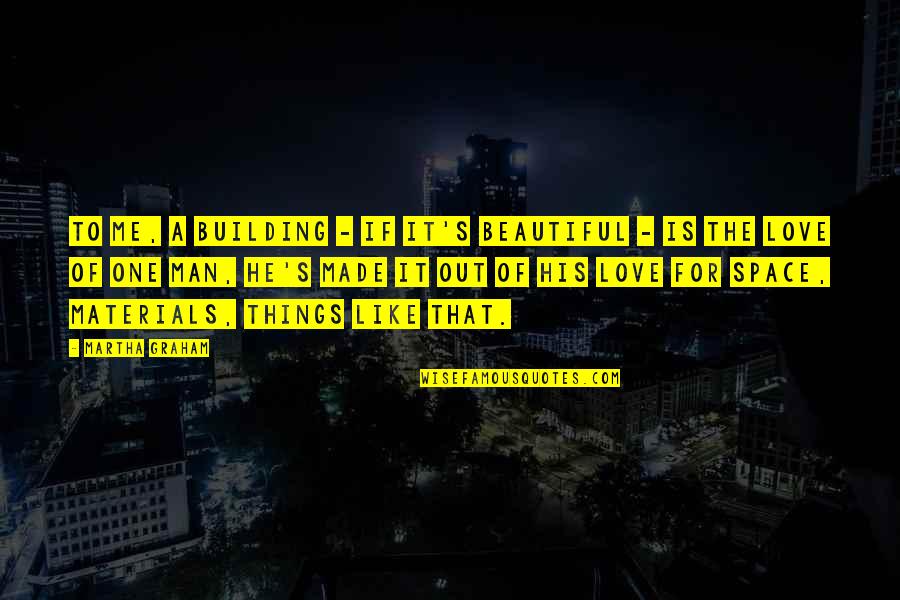 Building Up Your Man Quotes By Martha Graham: To me, a building - if it's beautiful Building Up Your Man Quotes By Martha Graham: To me, a building - if it's beautiful