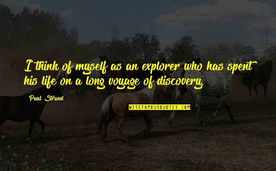 Building Up Your Man Quotes By Paul Strand: I think of myself as an explorer who Building Up Your Man Quotes By Paul Strand: I think of myself as an explorer who