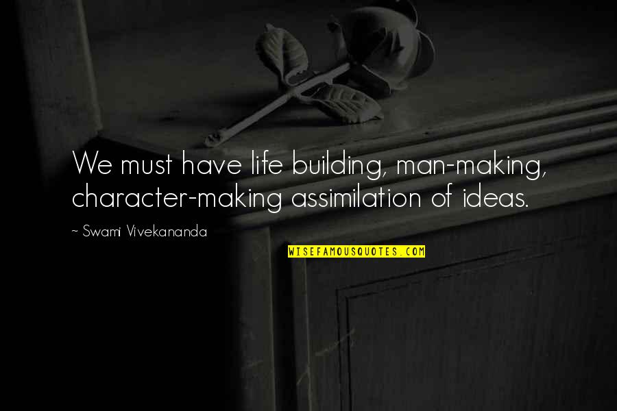 Building Up Your Man Quotes By Swami Vivekananda: We must have life building, man-making, character-making assimilation Building Up Your Man Quotes By Swami Vivekananda: We must have life building, man-making, character-making assimilation