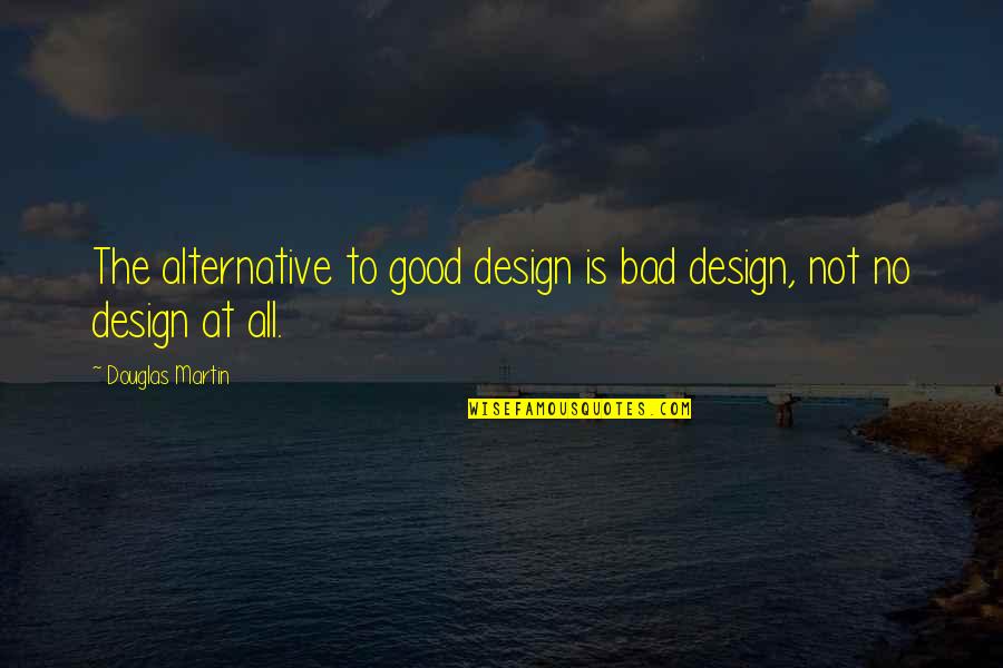 Building Work Relationships Quotes By Douglas Martin: The alternative to good design is bad design,