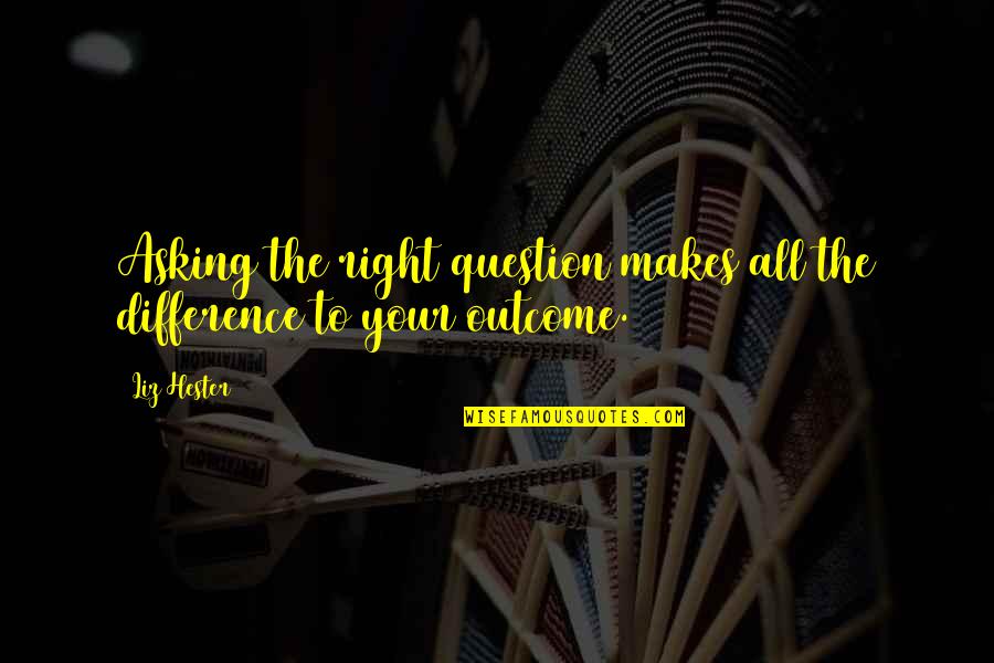 Building Your Life Quotes By Liz Hester: Asking the right question makes all the difference