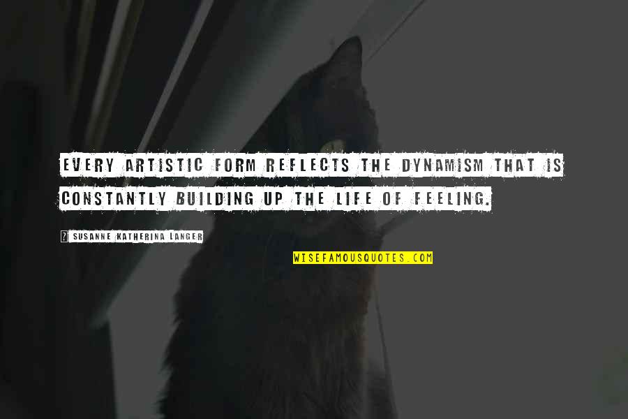 Building Your Life Quotes By Susanne Katherina Langer: Every artistic form reflects the dynamism that is