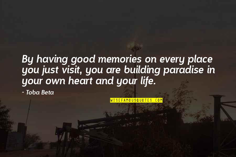 Building Your Life Quotes By Toba Beta: By having good memories on every place you