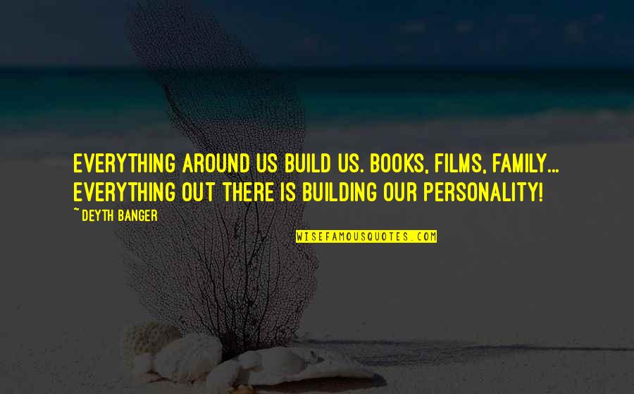 Building Your Own Family Quotes By Deyth Banger: Everything around us build us. Books, films, family...