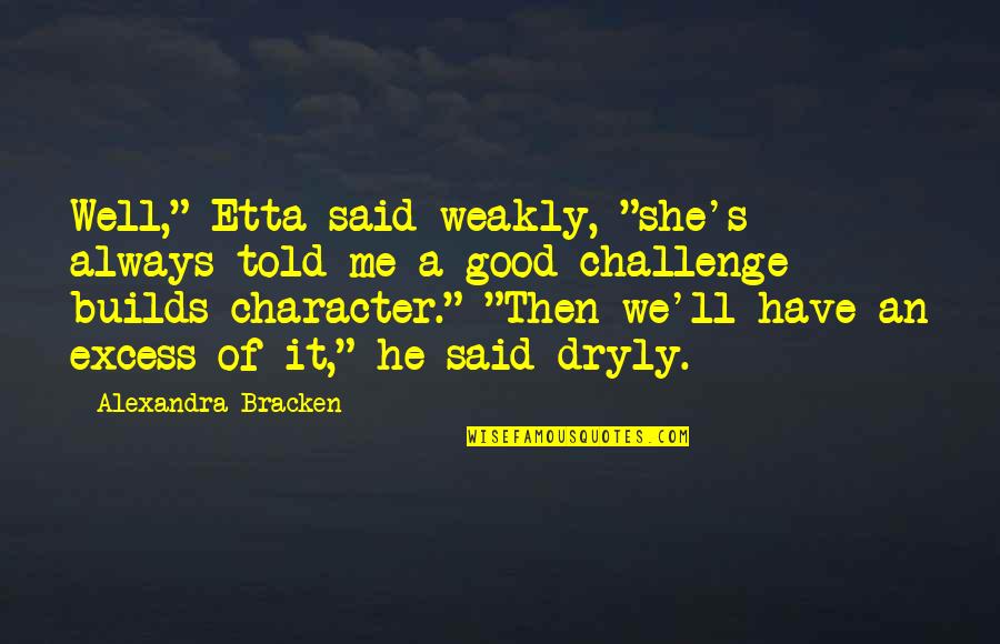Builds Character Quotes By Alexandra Bracken: Well," Etta said weakly, "she's always told me
