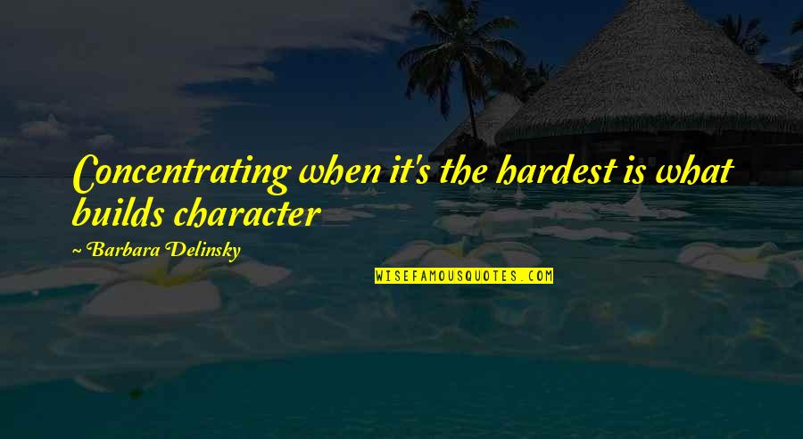 Builds Character Quotes By Barbara Delinsky: Concentrating when it's the hardest is what builds