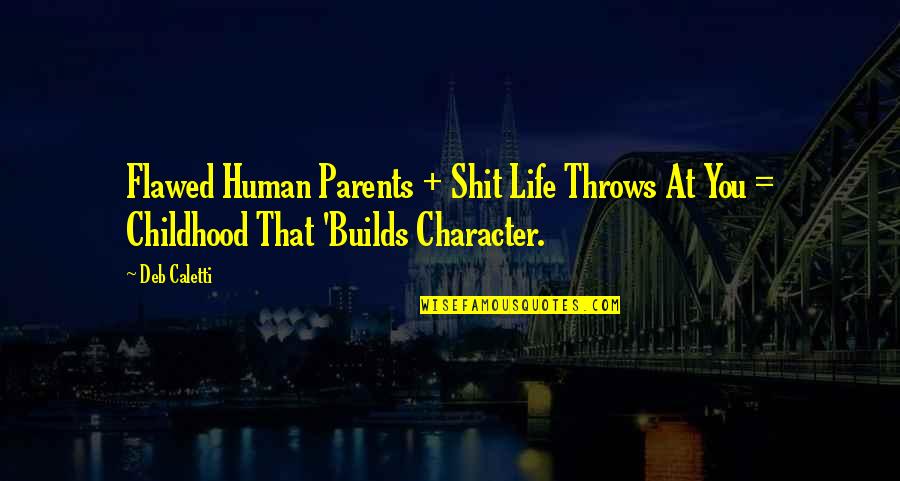 Builds Character Quotes By Deb Caletti: Flawed Human Parents + Shit Life Throws At