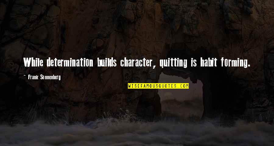 Builds Character Quotes By Frank Sonnenberg: While determination builds character, quitting is habit forming.