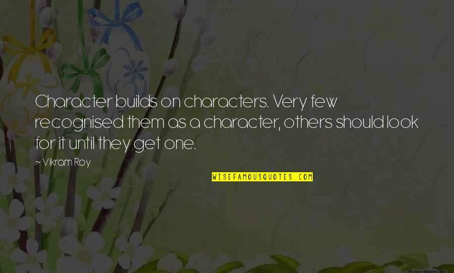 Builds Character Quotes By Vikram Roy: Character builds on characters. Very few recognised them