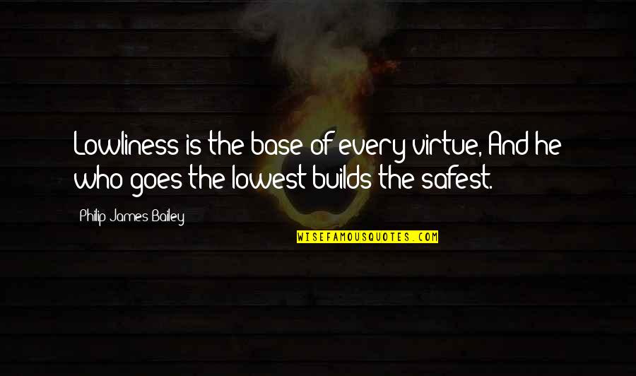 Builds Quotes By Philip James Bailey: Lowliness is the base of every virtue, And Builds Quotes By Philip James Bailey: Lowliness is the base of every virtue, And