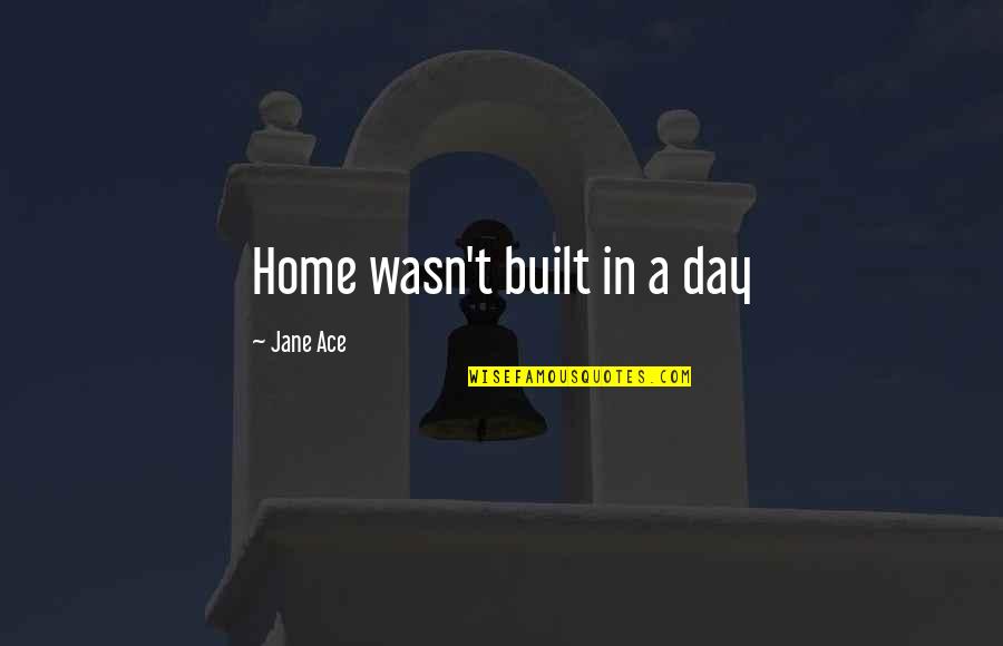 Built In Quotes By Jane Ace: Home wasn't built in a day