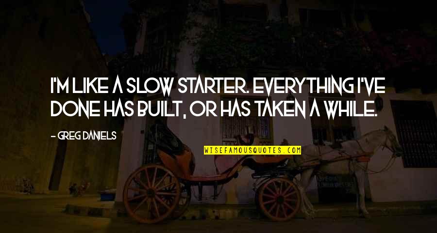 Built Like A Quotes By Greg Daniels: I'm like a slow starter. Everything I've done