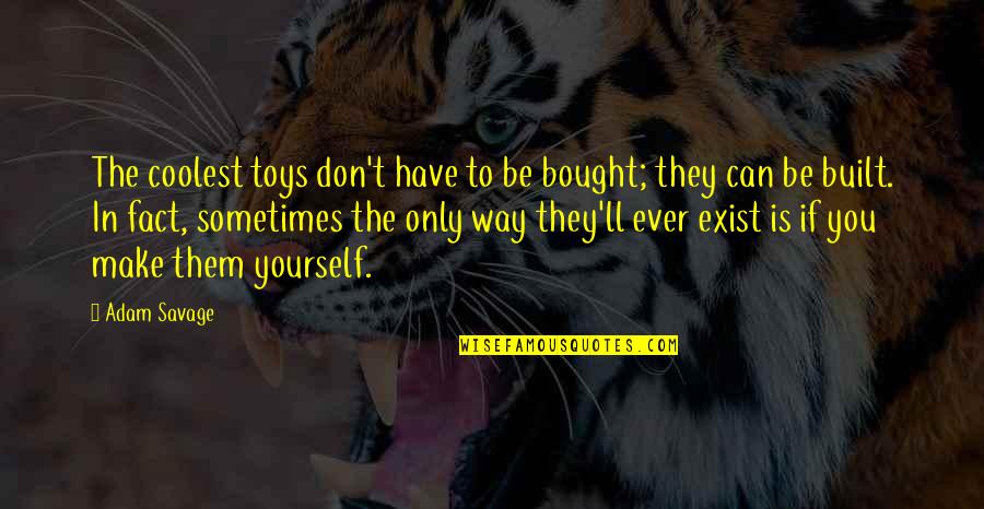 Built Not Bought Quotes By Adam Savage: The coolest toys don't have to be bought;