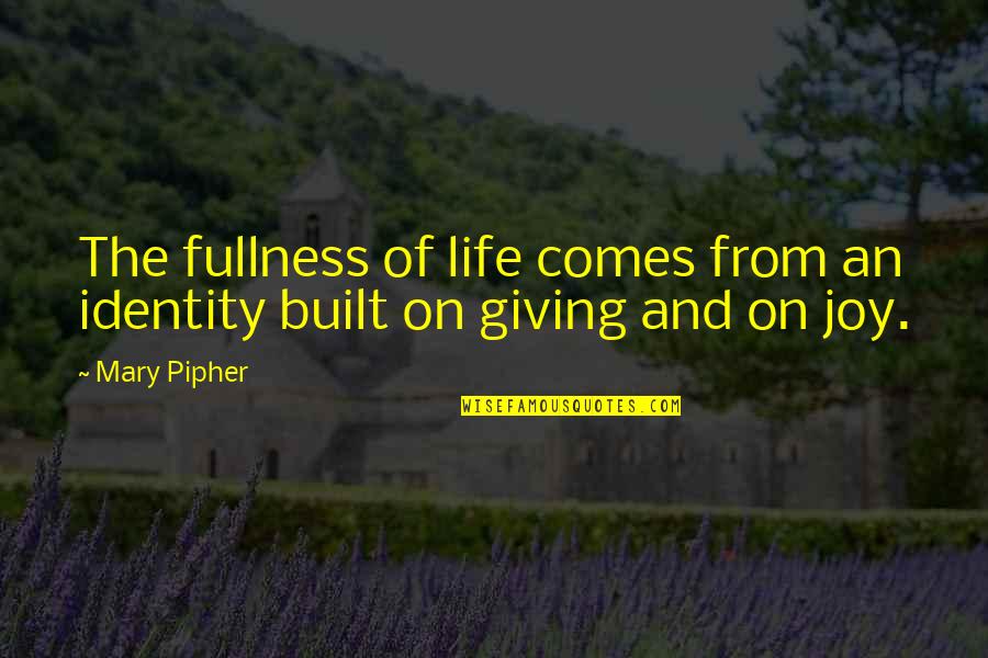 Built Quotes By Mary Pipher: The fullness of life comes from an identity