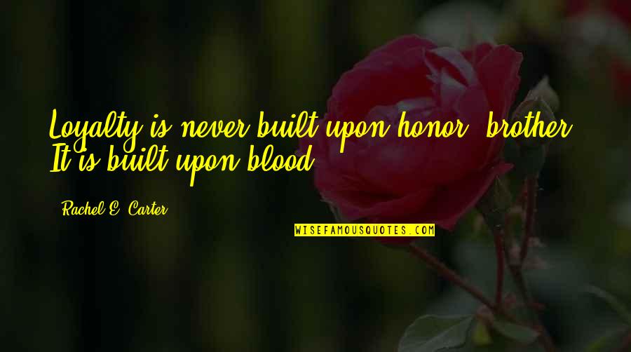Built Quotes By Rachel E. Carter: Loyalty is never built upon honor, brother. It