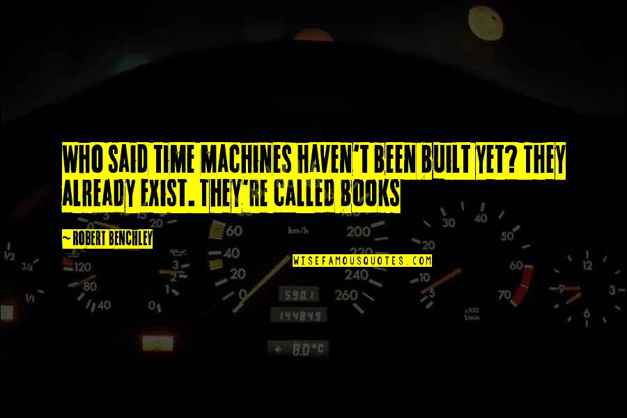 Built Quotes By Robert Benchley: Who said time machines haven't been built yet?