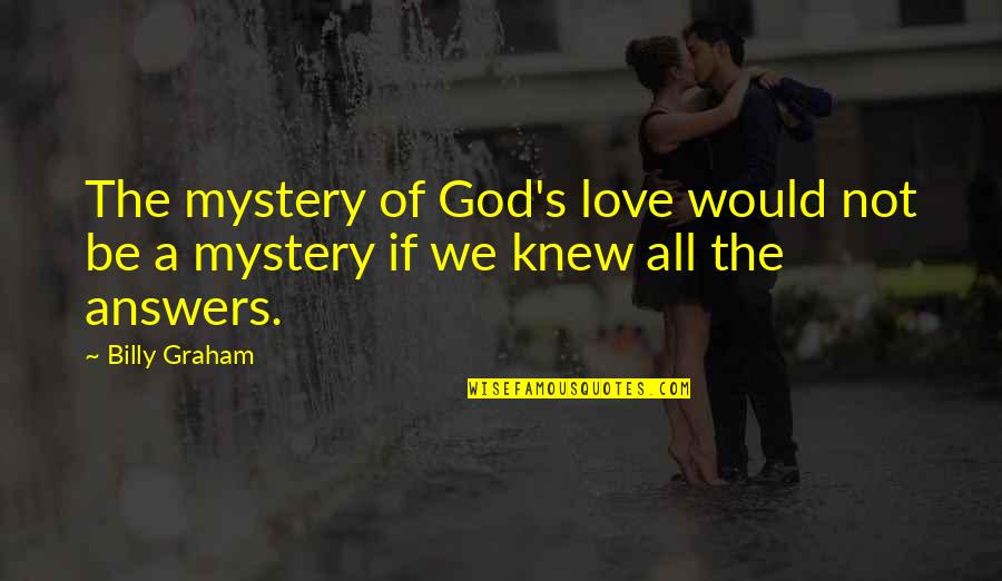 Built Up Frustration Quotes By Billy Graham: The mystery of God's love would not be