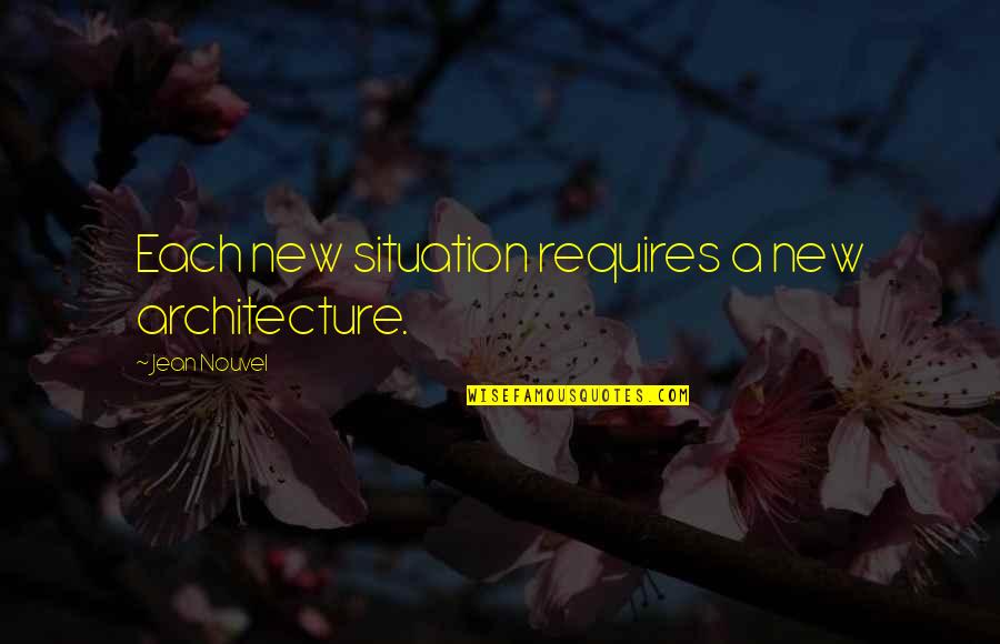 Builts Banquets Quotes By Jean Nouvel: Each new situation requires a new architecture.