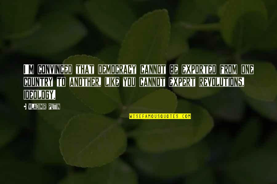 Buitenhof Quotes By Vladimir Putin: I'm convinced that democracy cannot be exported from