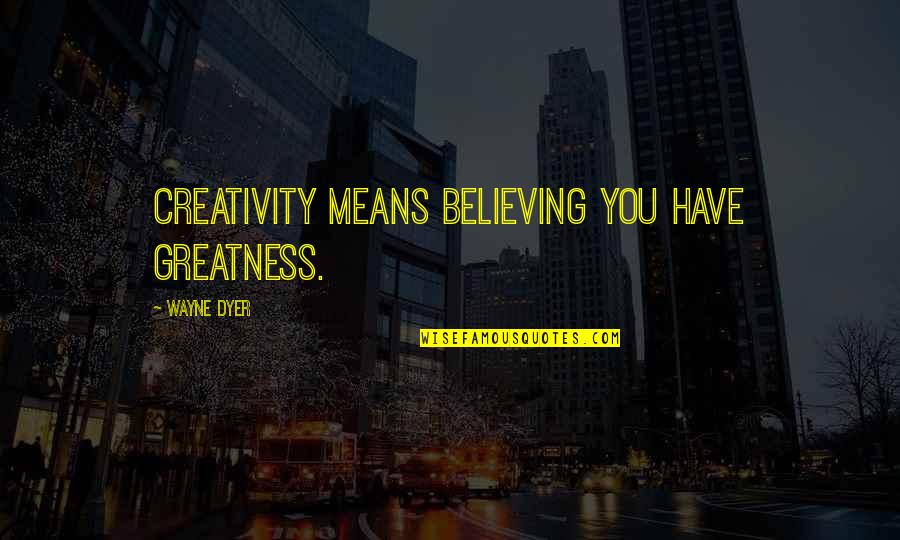 Buitenkant Bacterie Quotes By Wayne Dyer: Creativity means believing you have greatness.