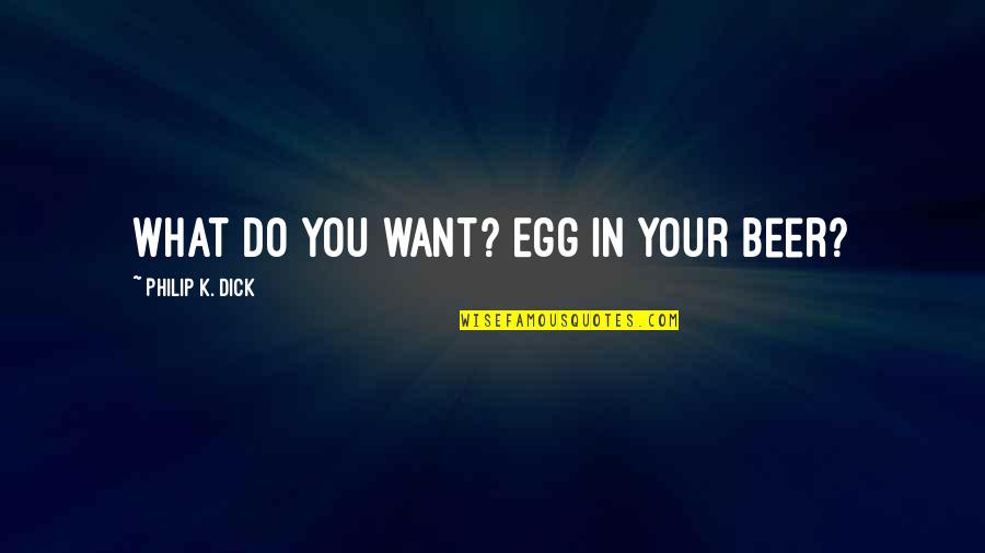 Buitenlandse Quotes By Philip K. Dick: What do you want? Egg in your beer?