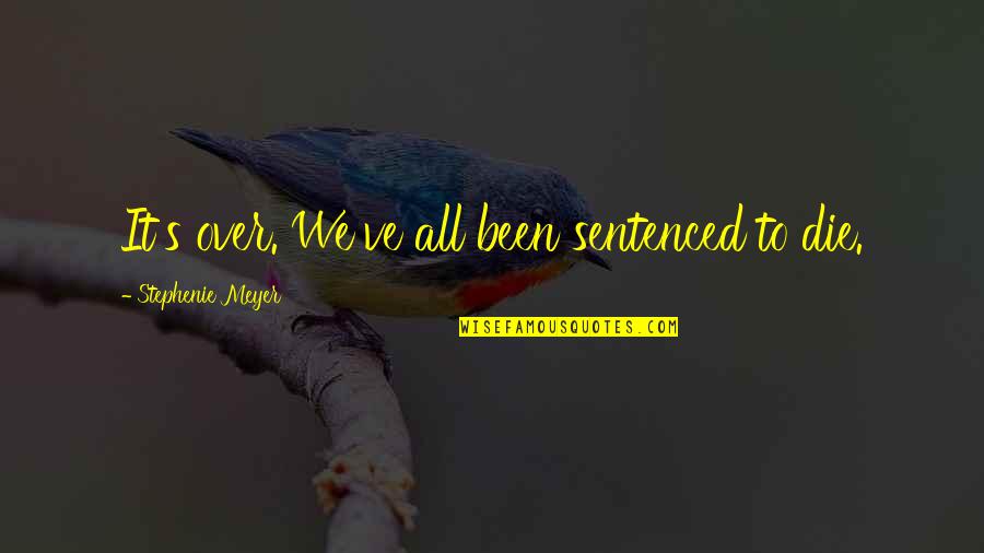 Buitenverlichting Quotes By Stephenie Meyer: It's over. We've all been sentenced to die. Buitenverlichting Quotes By Stephenie Meyer: It's over. We've all been sentenced to die.