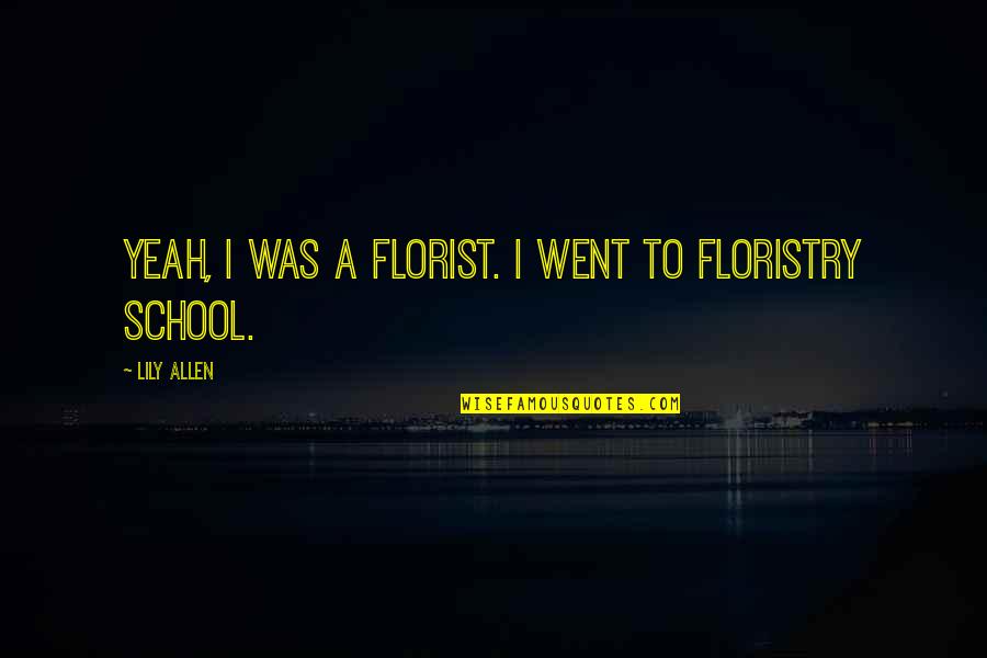 Buitre Leonado Quotes By Lily Allen: Yeah, I was a florist. I went to