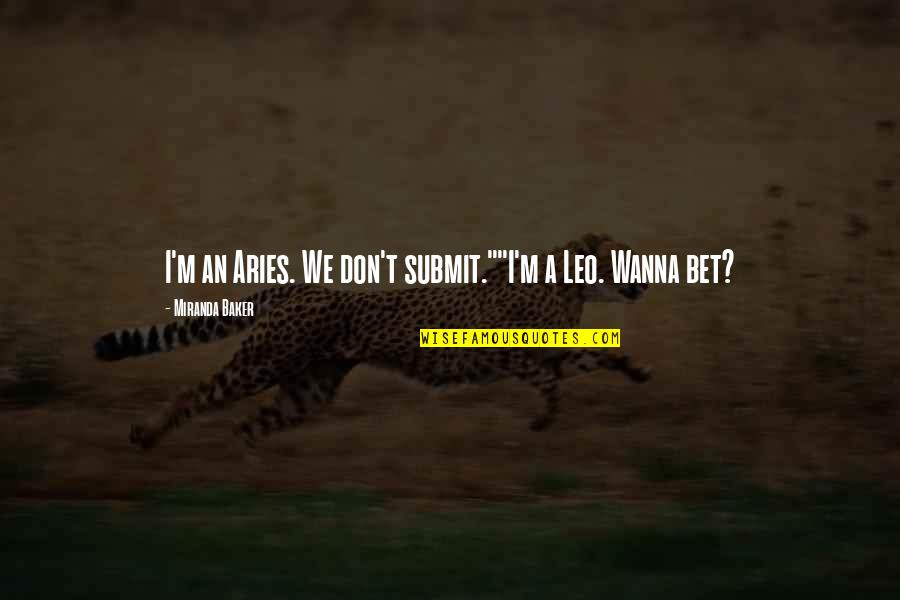 Buitre Leonado Quotes By Miranda Baker: I'm an Aries. We don't submit.""I'm a Leo.