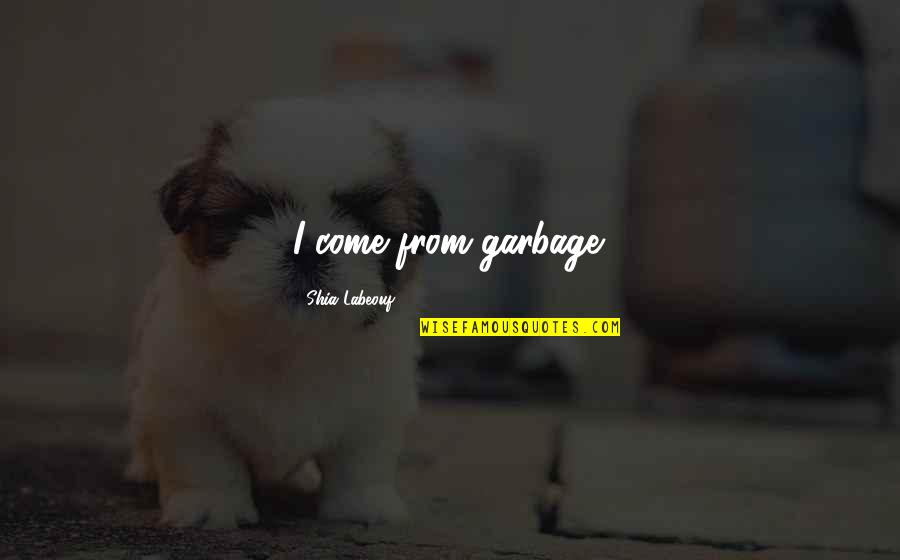 Buitron Origin Quotes By Shia Labeouf: I come from garbage. Buitron Origin Quotes By Shia Labeouf: I come from garbage.
