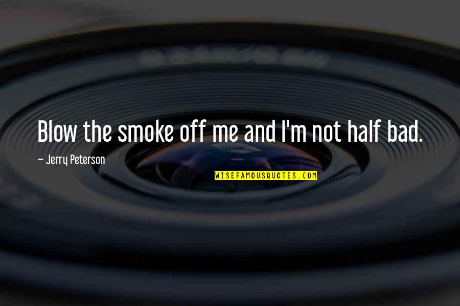 Bujanda Reserva Quotes By Jerry Peterson: Blow the smoke off me and I'm not Bujanda Reserva Quotes By Jerry Peterson: Blow the smoke off me and I'm not