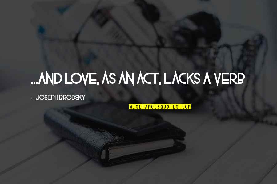Bujang Lapok Quotes By Joseph Brodsky: ...and love, as an act, lacks a verb Bujang Lapok Quotes By Joseph Brodsky: ...and love, as an act, lacks a verb