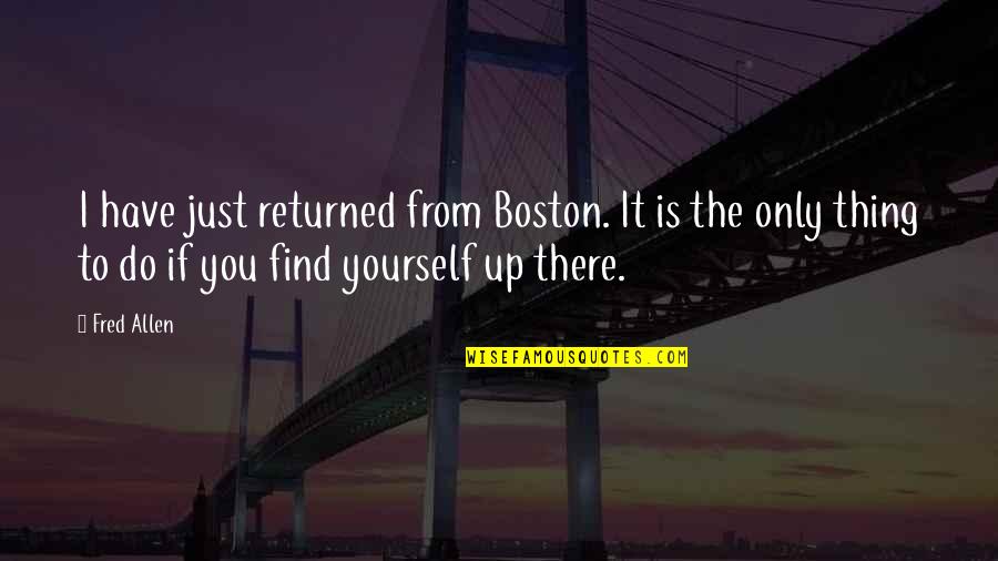 Bujold Book Quotes By Fred Allen: I have just returned from Boston. It is