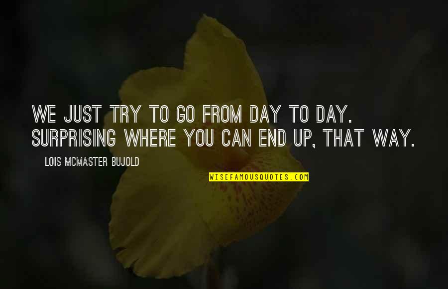 Bujold Lois Quotes By Lois McMaster Bujold: We just try to go from day to