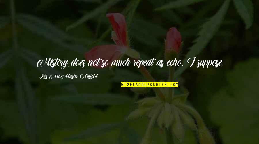 Bujold Lois Quotes By Lois McMaster Bujold: History does not so much repeat as echo,