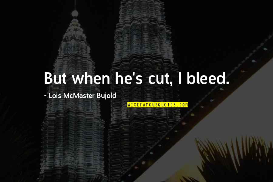 Bujold Lois Quotes By Lois McMaster Bujold: But when he's cut, I bleed.